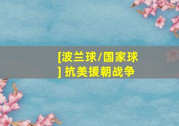 [波兰球/国家球] 抗美援朝战争